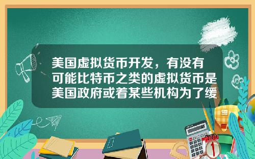 美国虚拟货币开发，有没有可能比特币之类的虚拟货币是美国政府或着某些机构为了缓解货币超发创造的一个蓄水池？