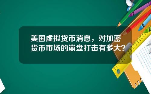 美国虚拟货币消息，对加密货币市场的崩盘打击有多大？