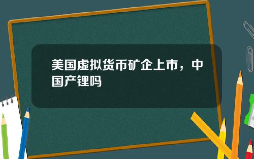 美国虚拟货币矿企上市，中国产锂吗