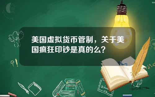 美国虚拟货币管制，关于美国疯狂印钞是真的么？