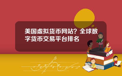 美国虚拟货币网站？全球数字货币交易平台排名