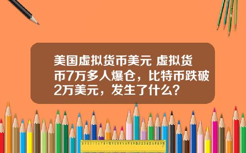 美国虚拟货币美元 虚拟货币7万多人爆仓，比特币跌破2万美元，发生了什么？