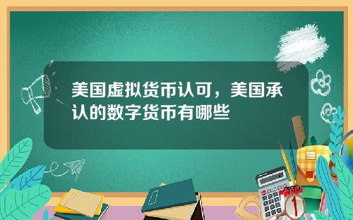 美国虚拟货币认可，美国承认的数字货币有哪些