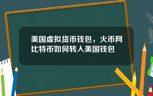 美国虚拟货币钱包，火币网比特币如何转入美国钱包