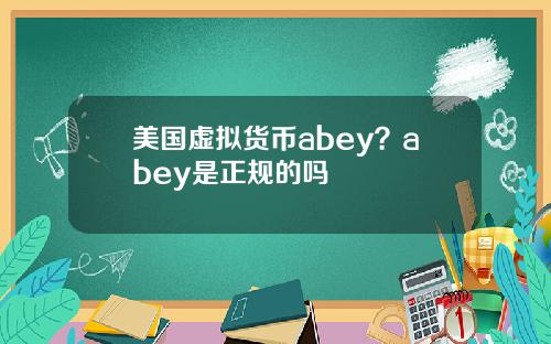 美国虚拟货币abey？abey是正规的吗
