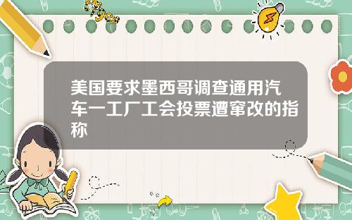 美国要求墨西哥调查通用汽车一工厂工会投票遭窜改的指称