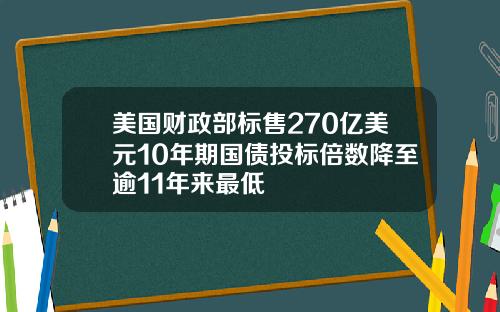 美国财政部标售270亿美元10年期国债投标倍数降至逾11年来最低