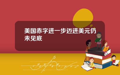 美国赤字进一步迈进美元仍未见底