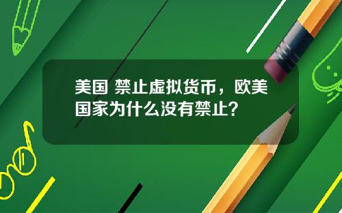 美国 禁止虚拟货币，欧美国家为什么没有禁止？