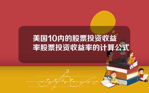 美国10内的股票投资收益率股票投资收益率的计算公式