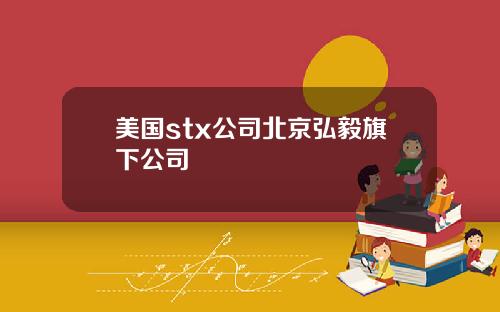 美国stx公司北京弘毅旗下公司