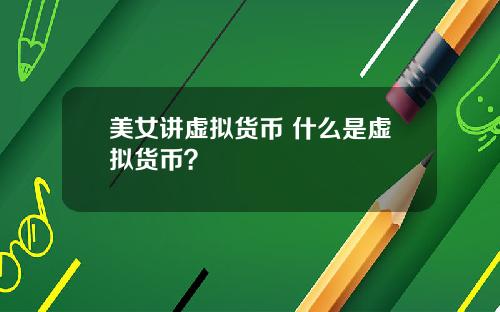 美女讲虚拟货币 什么是虚拟货币？