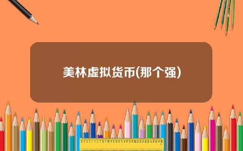 美林虚拟货币(那个强)