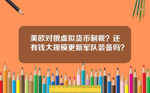 美欧对俄虚拟货币制裁？还有钱大规模更新军队装备吗？
