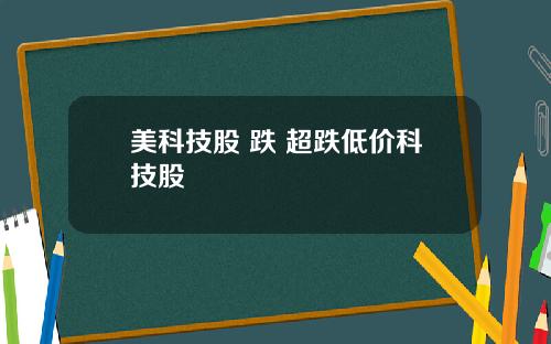 美科技股 跌 超跌低价科技股