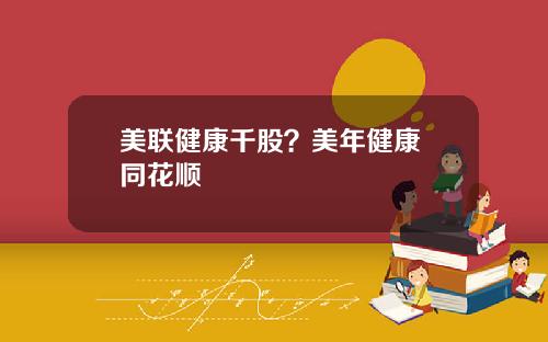 美联健康千股？美年健康 同花顺