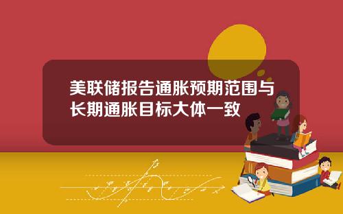 美联储报告通胀预期范围与长期通胀目标大体一致