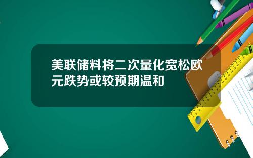 美联储料将二次量化宽松欧元跌势或较预期温和