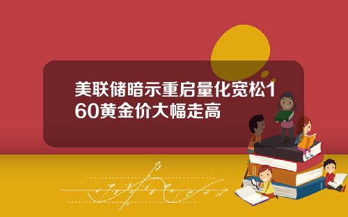 美联储暗示重启量化宽松160黄金价大幅走高