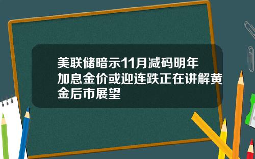 美联储暗示11月减码明年加息金价或迎连跌正在讲解黄金后市展望