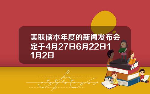 美联储本年度的新闻发布会定于4月27日6月22日11月2日