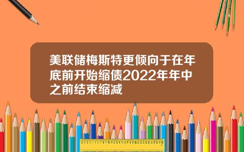 美联储梅斯特更倾向于在年底前开始缩债2022年年中之前结束缩减