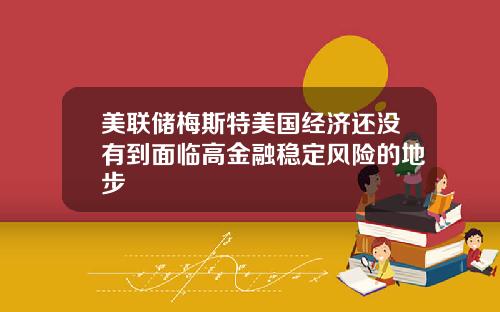 美联储梅斯特美国经济还没有到面临高金融稳定风险的地步
