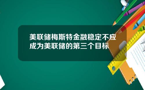 美联储梅斯特金融稳定不应成为美联储的第三个目标