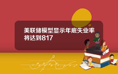 美联储模型显示年底失业率将达到817