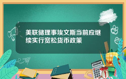 美联储理事埃文斯当前应继续实行宽松货币政策