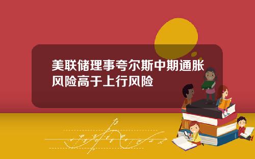 美联储理事夸尔斯中期通胀风险高于上行风险