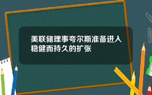 美联储理事夸尔斯准备进入稳健而持久的扩张