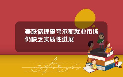 美联储理事夸尔斯就业市场仍缺乏实质性进展
