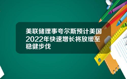 美联储理事夸尔斯预计美国2022年快速增长将放缓至稳健步伐