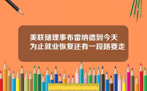 美联储理事布雷纳德到今天为止就业恢复还有一段路要走