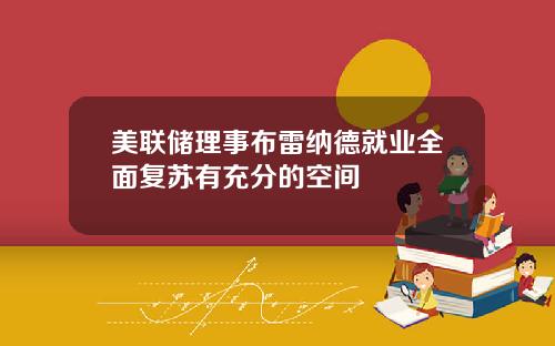 美联储理事布雷纳德就业全面复苏有充分的空间