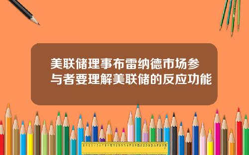 美联储理事布雷纳德市场参与者要理解美联储的反应功能