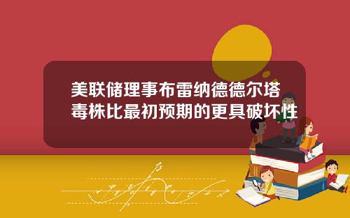美联储理事布雷纳德德尔塔毒株比最初预期的更具破坏性