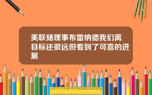 美联储理事布雷纳德我们离目标还很远但看到了可喜的进展