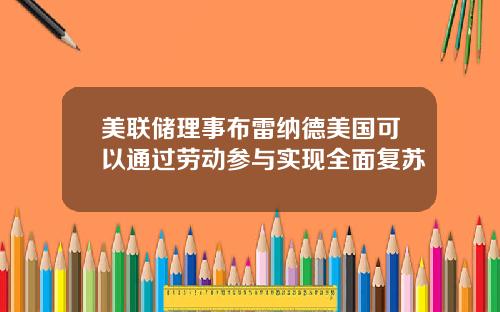 美联储理事布雷纳德美国可以通过劳动参与实现全面复苏