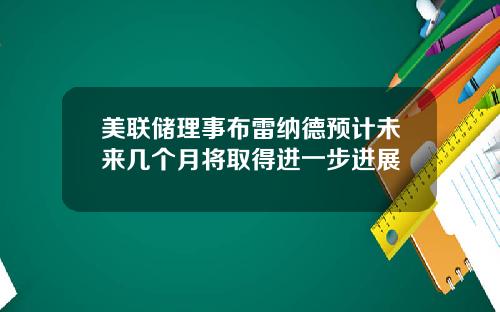 美联储理事布雷纳德预计未来几个月将取得进一步进展