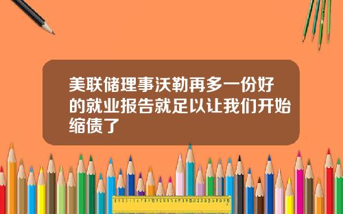 美联储理事沃勒再多一份好的就业报告就足以让我们开始缩债了