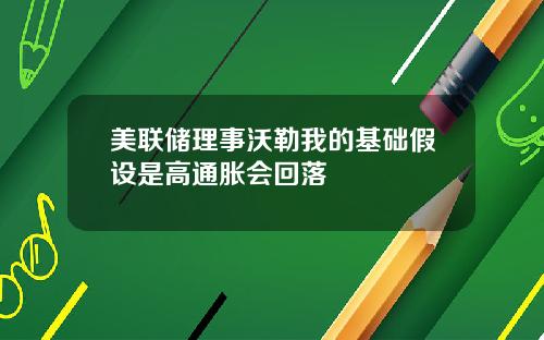 美联储理事沃勒我的基础假设是高通胀会回落