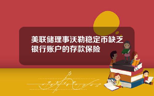 美联储理事沃勒稳定币缺乏银行账户的存款保险