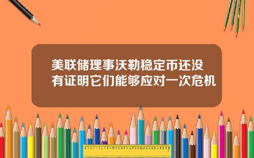 美联储理事沃勒稳定币还没有证明它们能够应对一次危机