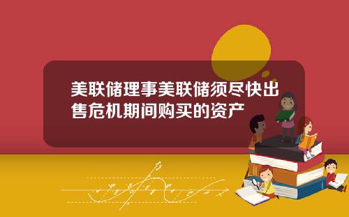 美联储理事美联储须尽快出售危机期间购买的资产