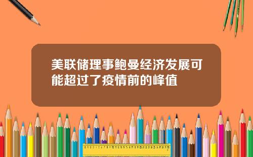 美联储理事鲍曼经济发展可能超过了疫情前的峰值