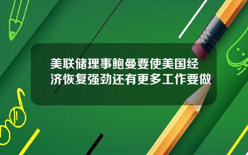 美联储理事鲍曼要使美国经济恢复强劲还有更多工作要做