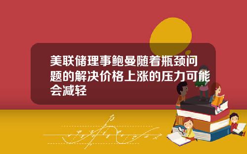 美联储理事鲍曼随着瓶颈问题的解决价格上涨的压力可能会减轻