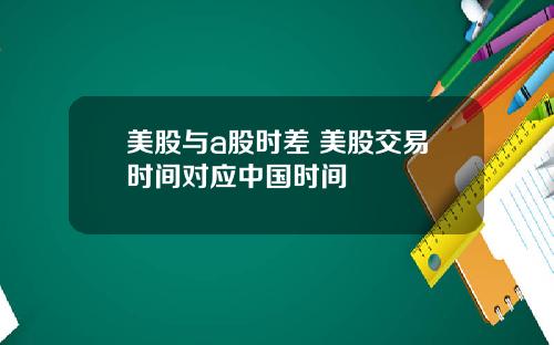 美股与a股时差 美股交易时间对应中国时间